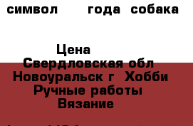 символ 2018 года -собака › Цена ­ 200 - Свердловская обл., Новоуральск г. Хобби. Ручные работы » Вязание   